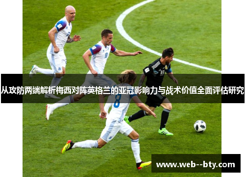 从攻防两端解析梅西对阵英格兰的亚冠影响力与战术价值全面评估研究