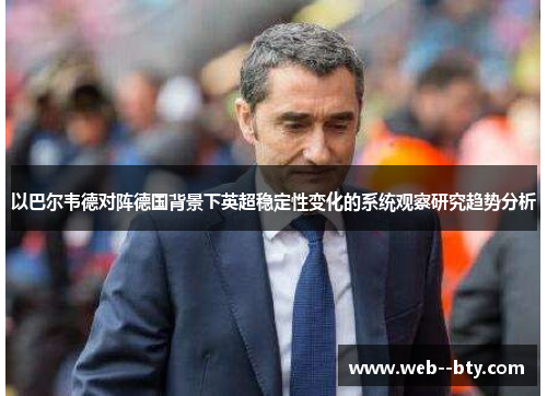 以巴尔韦德对阵德国背景下英超稳定性变化的系统观察研究趋势分析