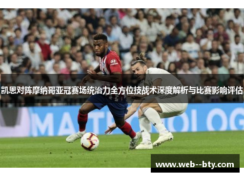 凯恩对阵摩纳哥亚冠赛场统治力全方位技战术深度解析与比赛影响评估