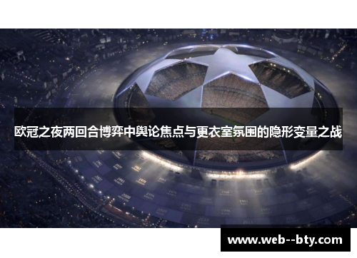 欧冠之夜两回合博弈中舆论焦点与更衣室氛围的隐形变量之战