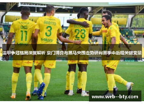 法甲争冠格局深度解析 豪门博弈与黑马突围走势研判赛季中后程关键变量