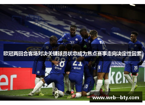欧冠两回合客场对决关键球员状态成为焦点赛事走向决定性因素