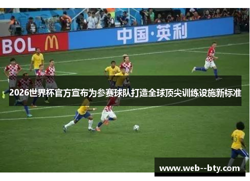2026世界杯官方宣布为参赛球队打造全球顶尖训练设施新标准