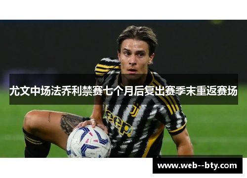 尤文中场法乔利禁赛七个月后复出赛季末重返赛场
