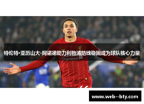 特伦特·亚历山大-阿诺德助力利物浦防线稳固成为球队核心力量