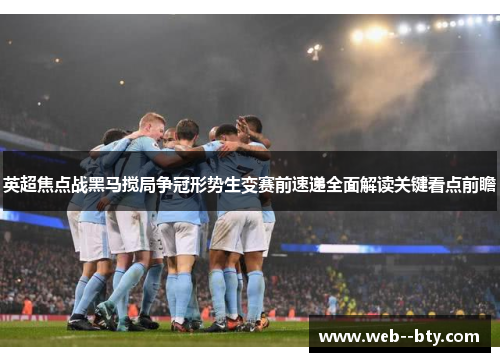 英超焦点战黑马搅局争冠形势生变赛前速递全面解读关键看点前瞻