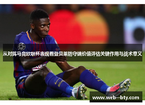 从对阵马竞欧联杯表现看登贝莱防守端价值评估关键作用与战术意义