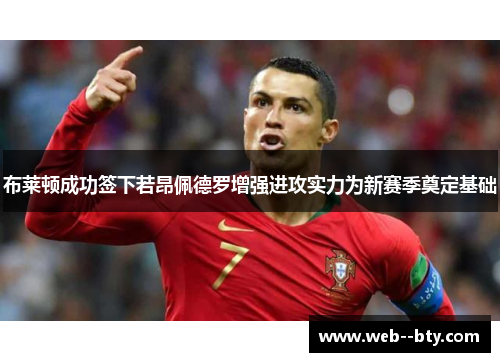 布莱顿成功签下若昂佩德罗增强进攻实力为新赛季奠定基础