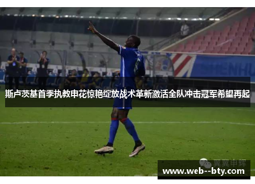 斯卢茨基首季执教申花惊艳绽放战术革新激活全队冲击冠军希望再起