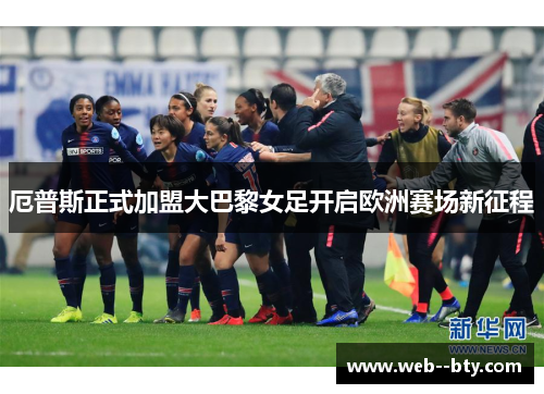 厄普斯正式加盟大巴黎女足开启欧洲赛场新征程