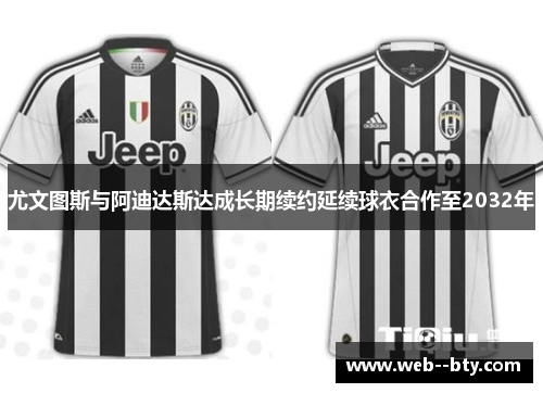 尤文图斯与阿迪达斯达成长期续约延续球衣合作至2032年