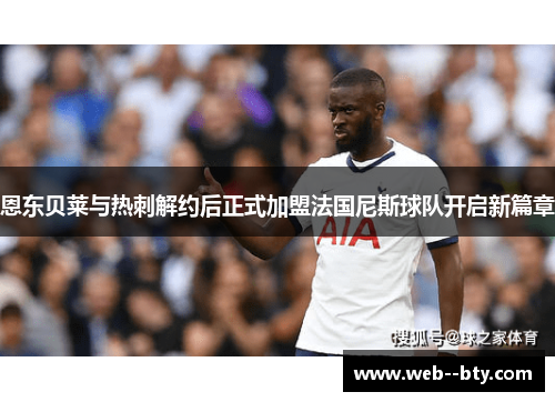 恩东贝莱与热刺解约后正式加盟法国尼斯球队开启新篇章
