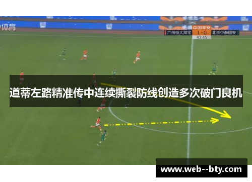 道蒂左路精准传中连续撕裂防线创造多次破门良机